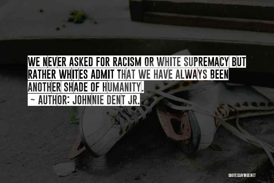 Johnnie Dent Jr. Quotes: We Never Asked For Racism Or White Supremacy But Rather Whites Admit That We Have Always Been Another Shade Of