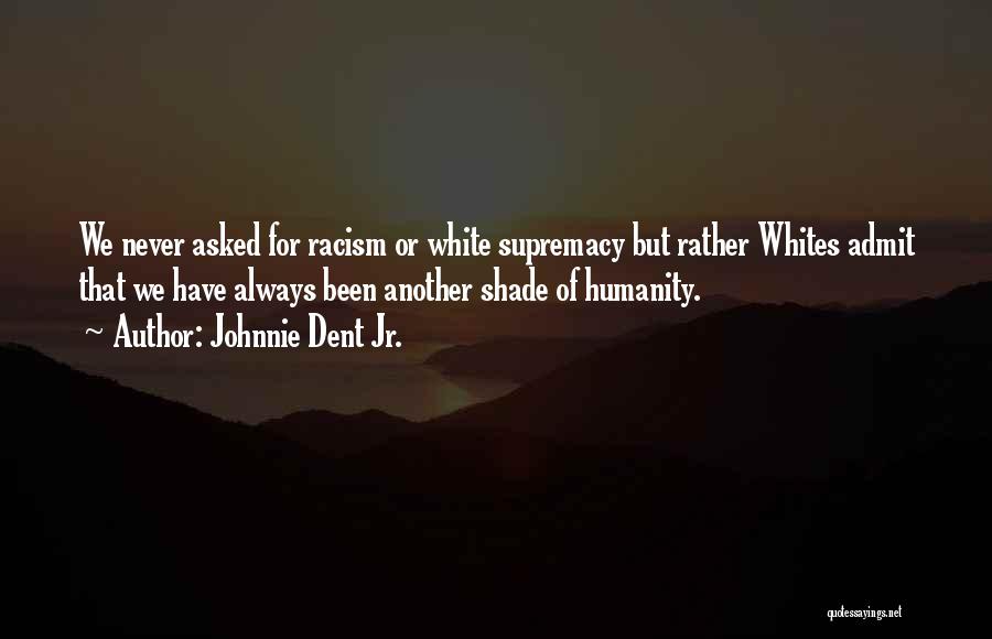 Johnnie Dent Jr. Quotes: We Never Asked For Racism Or White Supremacy But Rather Whites Admit That We Have Always Been Another Shade Of