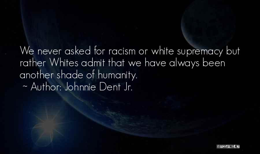 Johnnie Dent Jr. Quotes: We Never Asked For Racism Or White Supremacy But Rather Whites Admit That We Have Always Been Another Shade Of