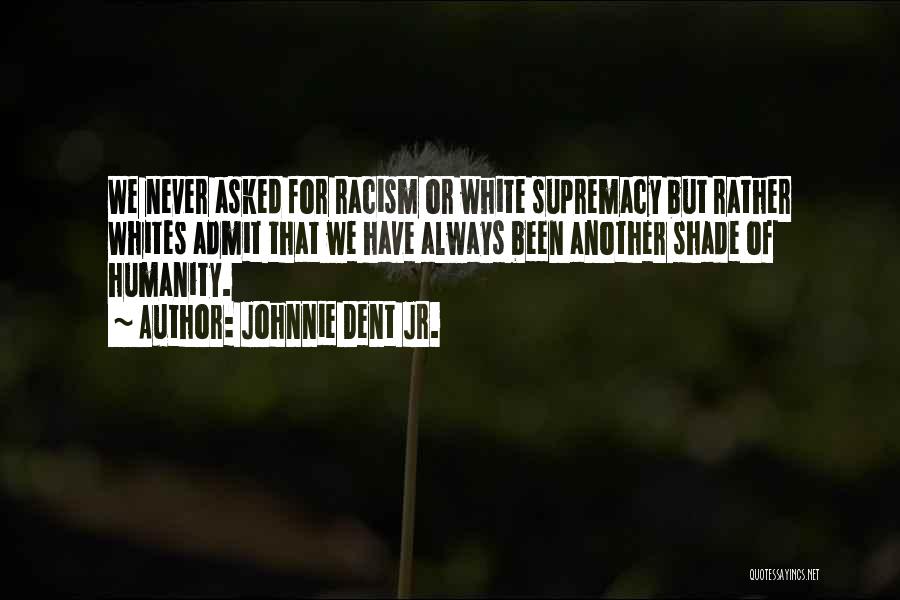 Johnnie Dent Jr. Quotes: We Never Asked For Racism Or White Supremacy But Rather Whites Admit That We Have Always Been Another Shade Of