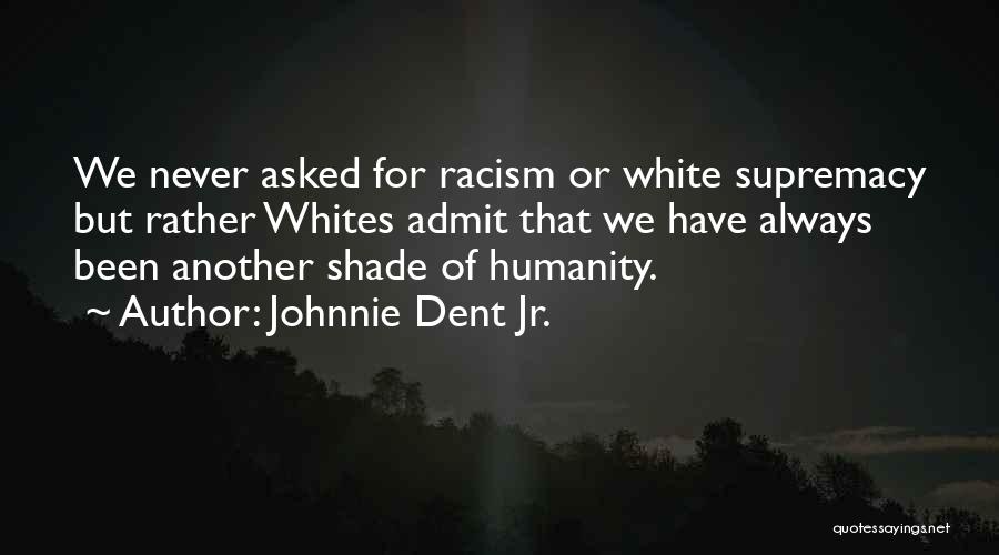 Johnnie Dent Jr. Quotes: We Never Asked For Racism Or White Supremacy But Rather Whites Admit That We Have Always Been Another Shade Of