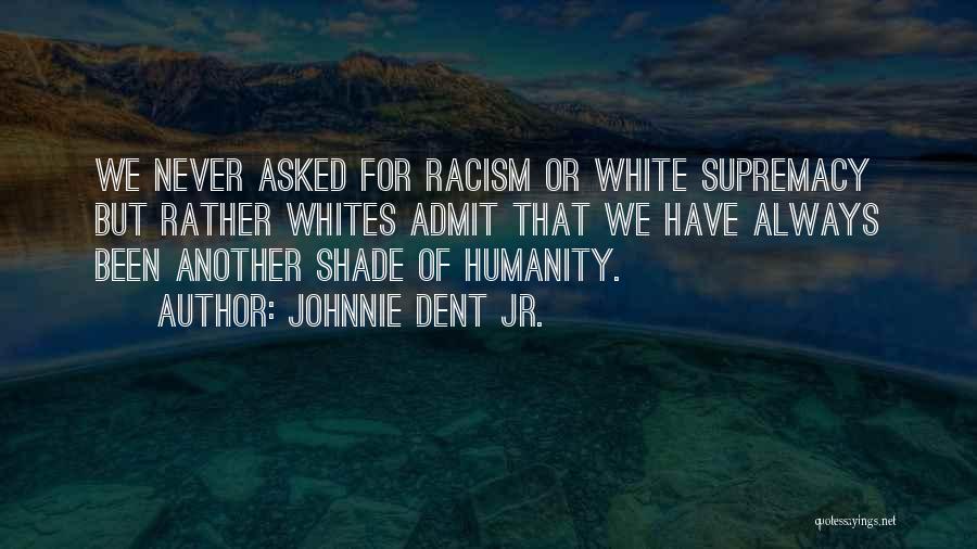 Johnnie Dent Jr. Quotes: We Never Asked For Racism Or White Supremacy But Rather Whites Admit That We Have Always Been Another Shade Of