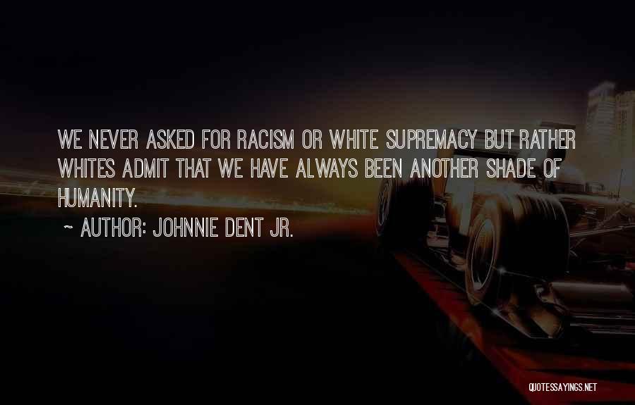 Johnnie Dent Jr. Quotes: We Never Asked For Racism Or White Supremacy But Rather Whites Admit That We Have Always Been Another Shade Of
