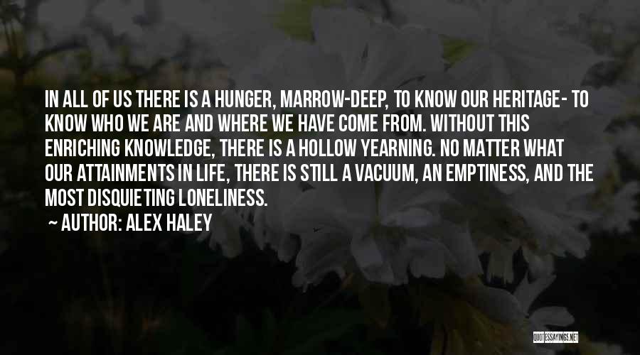 Alex Haley Quotes: In All Of Us There Is A Hunger, Marrow-deep, To Know Our Heritage- To Know Who We Are And Where