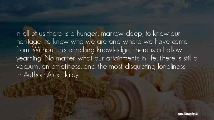 Alex Haley Quotes: In All Of Us There Is A Hunger, Marrow-deep, To Know Our Heritage- To Know Who We Are And Where