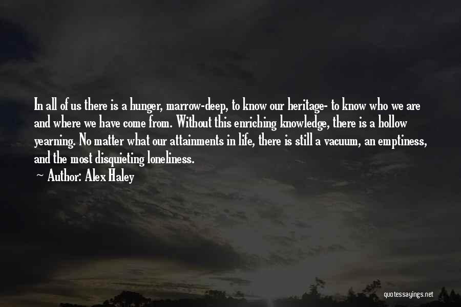 Alex Haley Quotes: In All Of Us There Is A Hunger, Marrow-deep, To Know Our Heritage- To Know Who We Are And Where