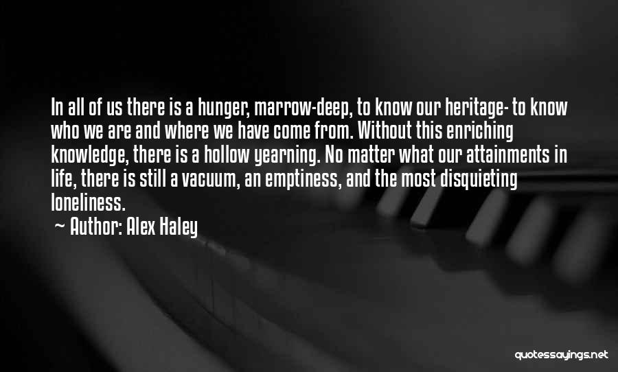 Alex Haley Quotes: In All Of Us There Is A Hunger, Marrow-deep, To Know Our Heritage- To Know Who We Are And Where