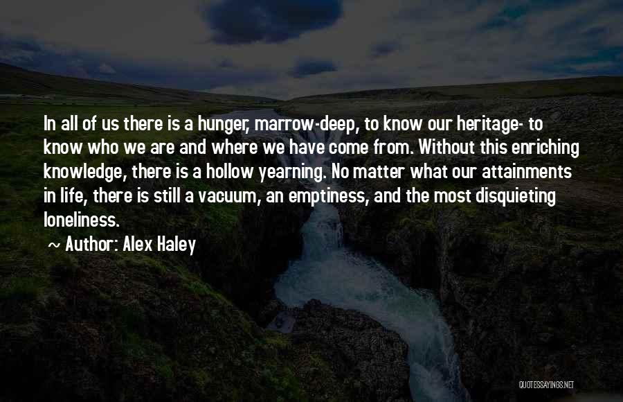 Alex Haley Quotes: In All Of Us There Is A Hunger, Marrow-deep, To Know Our Heritage- To Know Who We Are And Where