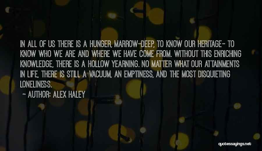 Alex Haley Quotes: In All Of Us There Is A Hunger, Marrow-deep, To Know Our Heritage- To Know Who We Are And Where