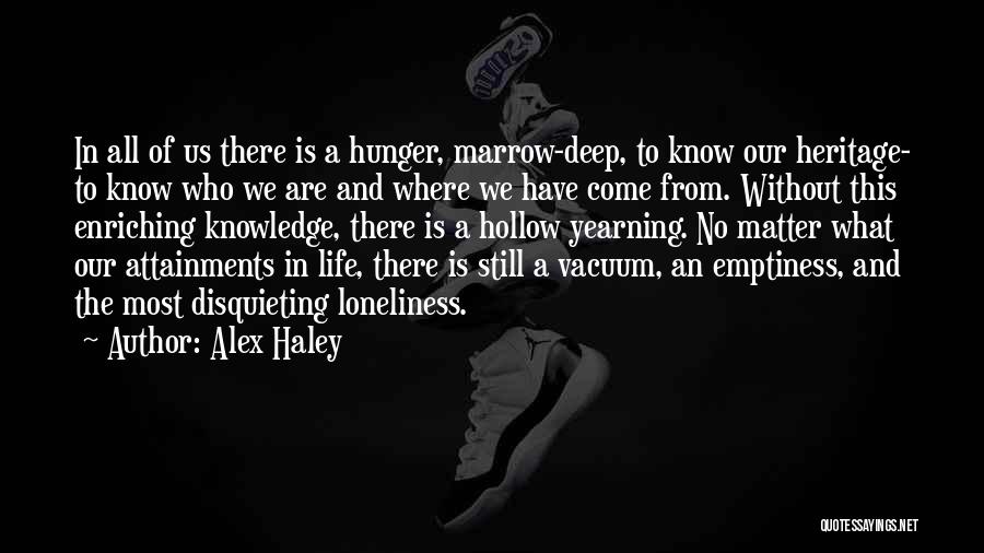 Alex Haley Quotes: In All Of Us There Is A Hunger, Marrow-deep, To Know Our Heritage- To Know Who We Are And Where