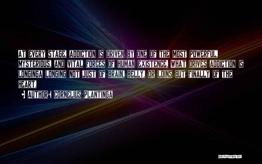 Cornelius Plantinga Quotes: At Every Stage, Addiction Is Driven By One Of The Most Powerful, Mysterious, And Vital Forces Of Human Existence. What