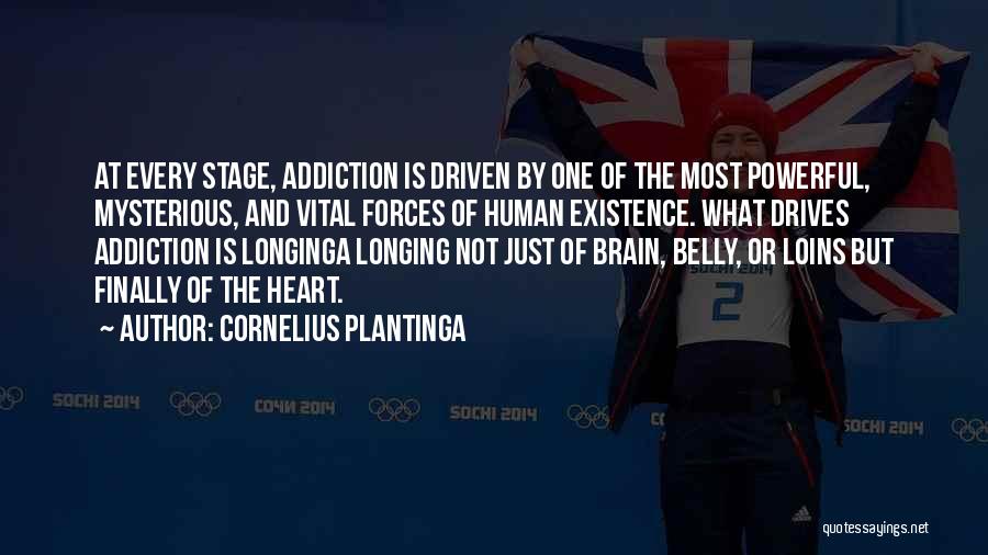 Cornelius Plantinga Quotes: At Every Stage, Addiction Is Driven By One Of The Most Powerful, Mysterious, And Vital Forces Of Human Existence. What