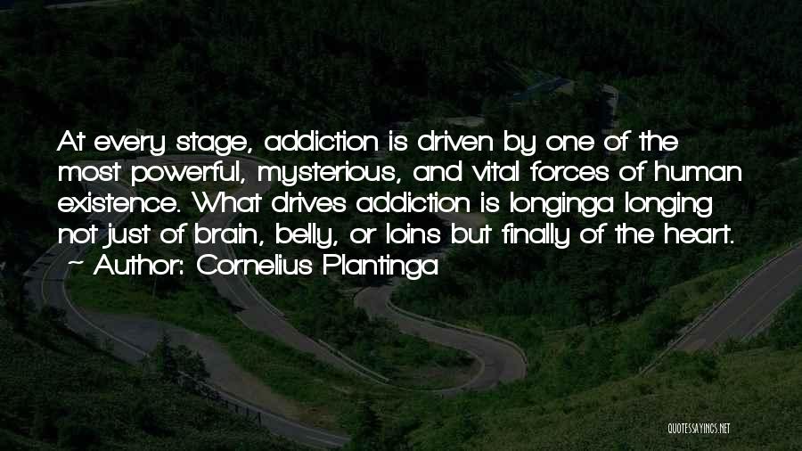 Cornelius Plantinga Quotes: At Every Stage, Addiction Is Driven By One Of The Most Powerful, Mysterious, And Vital Forces Of Human Existence. What