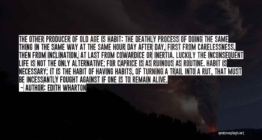 Edith Wharton Quotes: The Other Producer Of Old Age Is Habit: The Deathly Process Of Doing The Same Thing In The Same Way