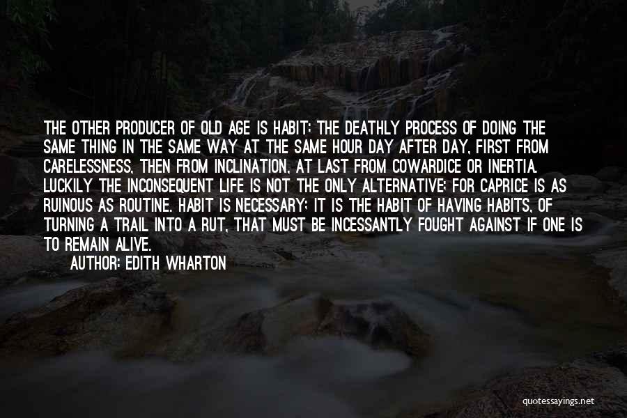 Edith Wharton Quotes: The Other Producer Of Old Age Is Habit: The Deathly Process Of Doing The Same Thing In The Same Way