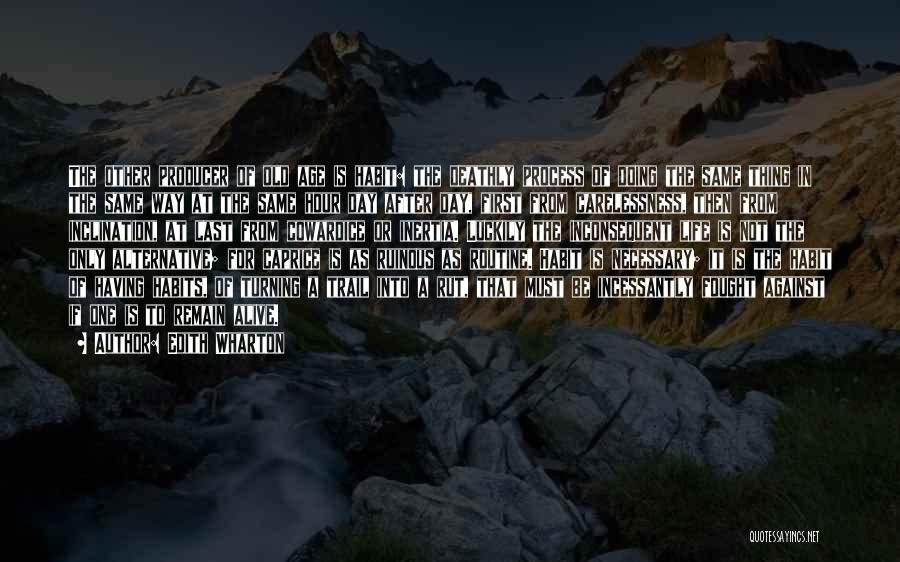 Edith Wharton Quotes: The Other Producer Of Old Age Is Habit: The Deathly Process Of Doing The Same Thing In The Same Way