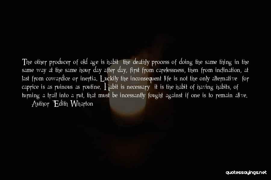 Edith Wharton Quotes: The Other Producer Of Old Age Is Habit: The Deathly Process Of Doing The Same Thing In The Same Way