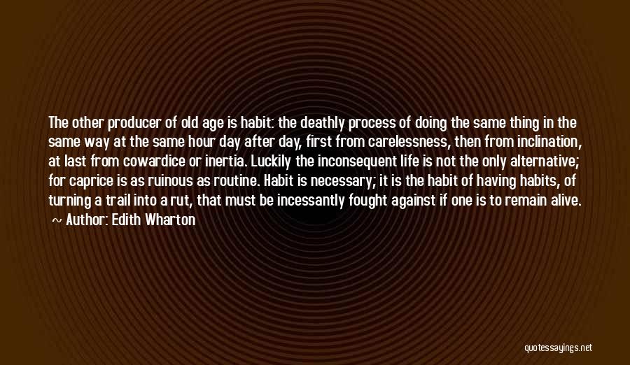 Edith Wharton Quotes: The Other Producer Of Old Age Is Habit: The Deathly Process Of Doing The Same Thing In The Same Way