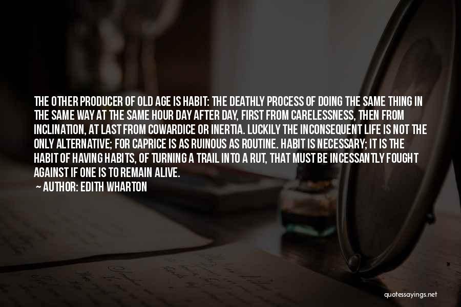 Edith Wharton Quotes: The Other Producer Of Old Age Is Habit: The Deathly Process Of Doing The Same Thing In The Same Way