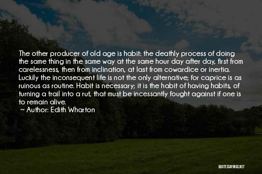 Edith Wharton Quotes: The Other Producer Of Old Age Is Habit: The Deathly Process Of Doing The Same Thing In The Same Way