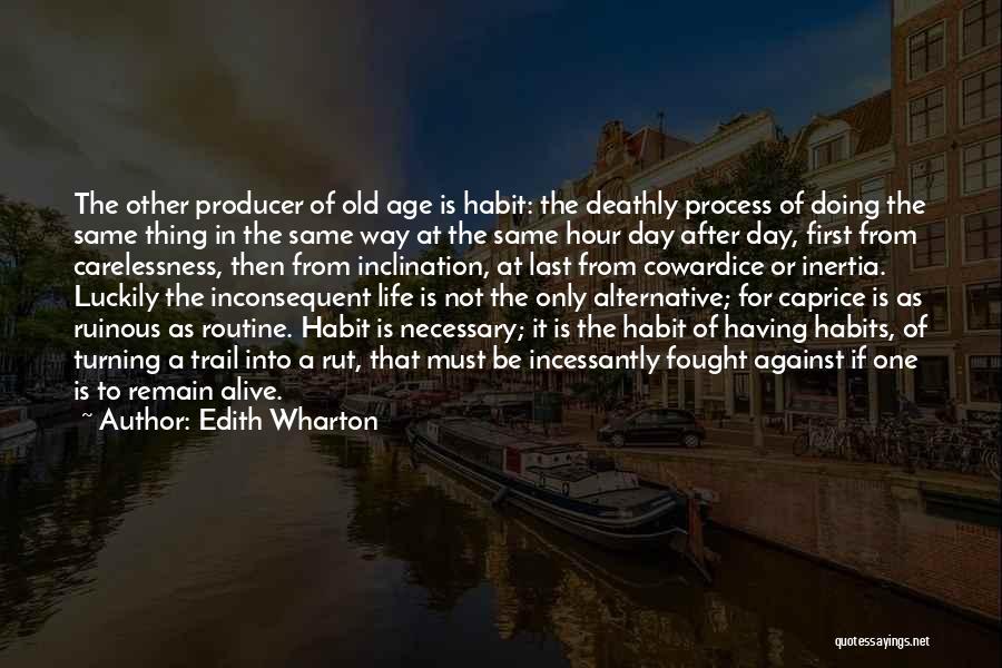 Edith Wharton Quotes: The Other Producer Of Old Age Is Habit: The Deathly Process Of Doing The Same Thing In The Same Way