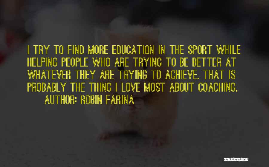 Robin Farina Quotes: I Try To Find More Education In The Sport While Helping People Who Are Trying To Be Better At Whatever