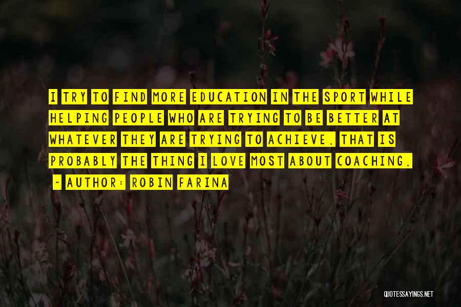 Robin Farina Quotes: I Try To Find More Education In The Sport While Helping People Who Are Trying To Be Better At Whatever