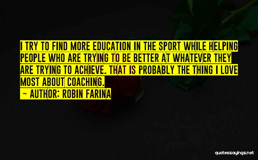 Robin Farina Quotes: I Try To Find More Education In The Sport While Helping People Who Are Trying To Be Better At Whatever