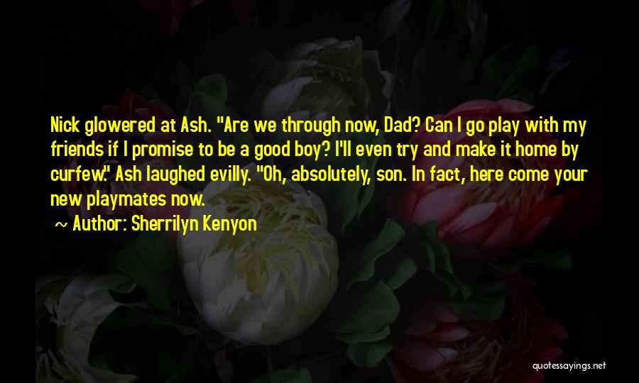 Sherrilyn Kenyon Quotes: Nick Glowered At Ash. Are We Through Now, Dad? Can I Go Play With My Friends If I Promise To