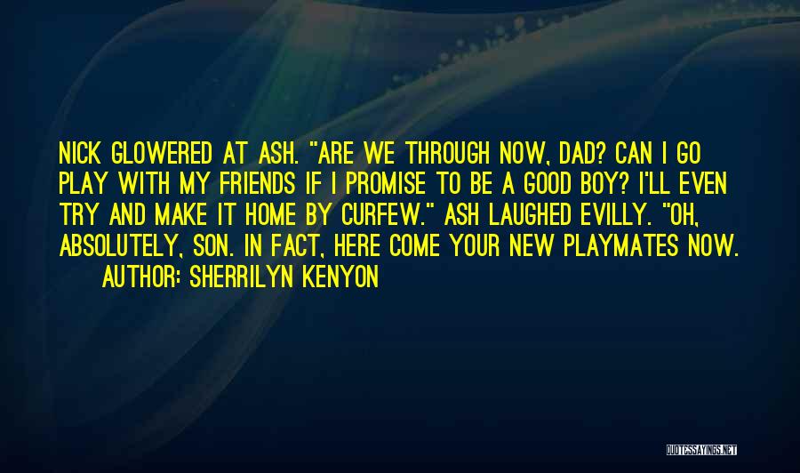 Sherrilyn Kenyon Quotes: Nick Glowered At Ash. Are We Through Now, Dad? Can I Go Play With My Friends If I Promise To