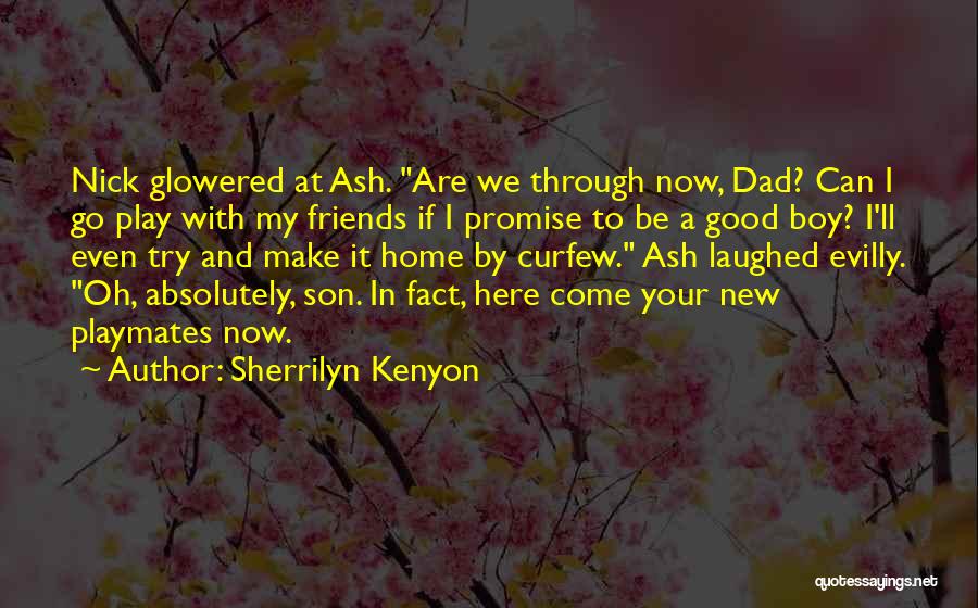 Sherrilyn Kenyon Quotes: Nick Glowered At Ash. Are We Through Now, Dad? Can I Go Play With My Friends If I Promise To