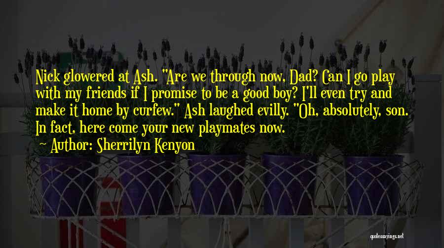 Sherrilyn Kenyon Quotes: Nick Glowered At Ash. Are We Through Now, Dad? Can I Go Play With My Friends If I Promise To