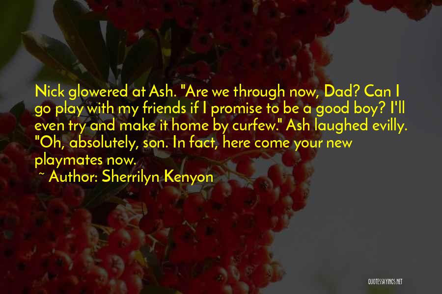 Sherrilyn Kenyon Quotes: Nick Glowered At Ash. Are We Through Now, Dad? Can I Go Play With My Friends If I Promise To