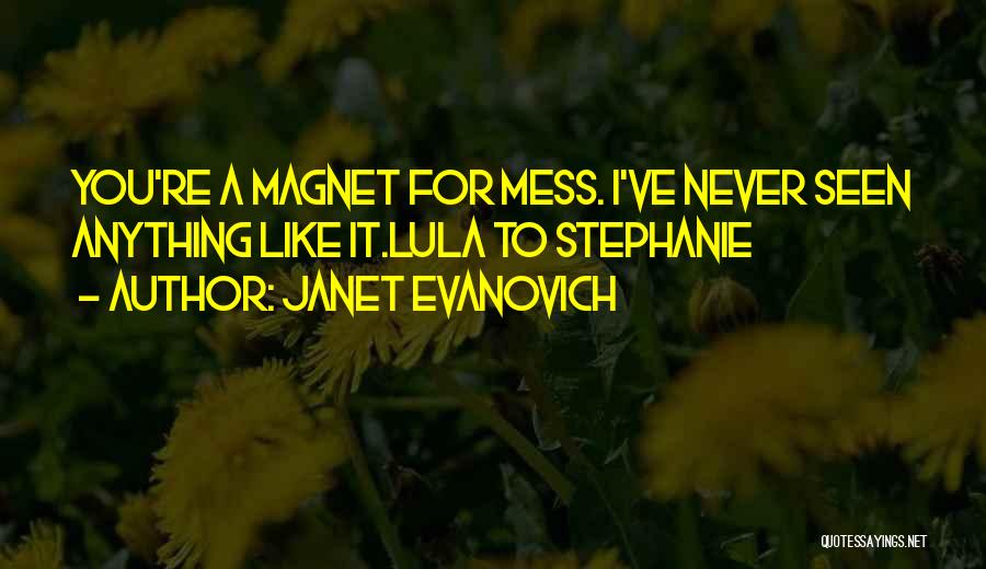 Janet Evanovich Quotes: You're A Magnet For Mess. I've Never Seen Anything Like It.lula To Stephanie