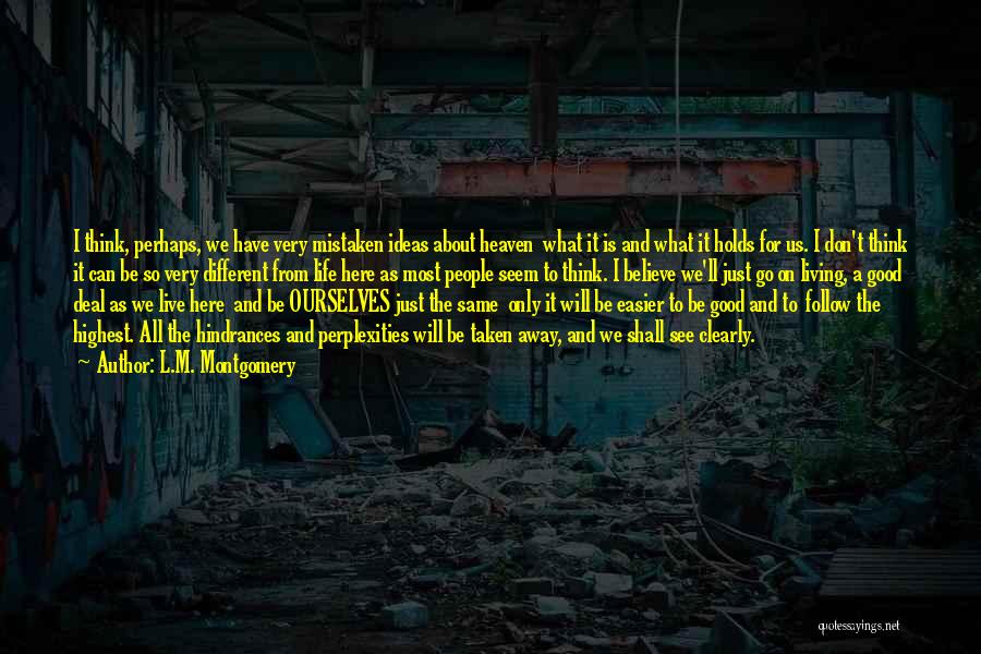 L.M. Montgomery Quotes: I Think, Perhaps, We Have Very Mistaken Ideas About Heaven What It Is And What It Holds For Us. I