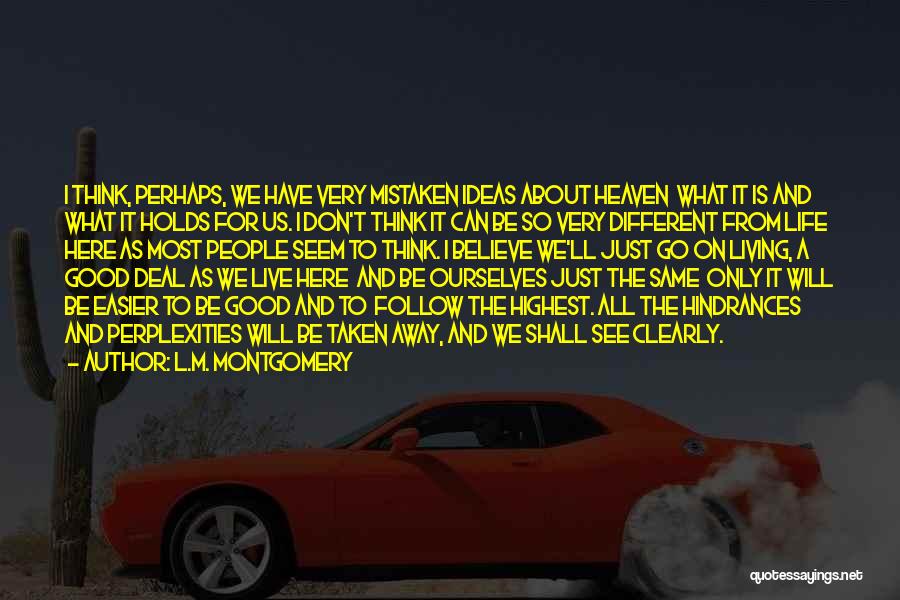 L.M. Montgomery Quotes: I Think, Perhaps, We Have Very Mistaken Ideas About Heaven What It Is And What It Holds For Us. I