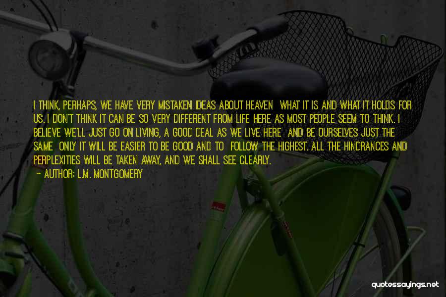 L.M. Montgomery Quotes: I Think, Perhaps, We Have Very Mistaken Ideas About Heaven What It Is And What It Holds For Us. I