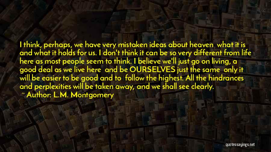 L.M. Montgomery Quotes: I Think, Perhaps, We Have Very Mistaken Ideas About Heaven What It Is And What It Holds For Us. I