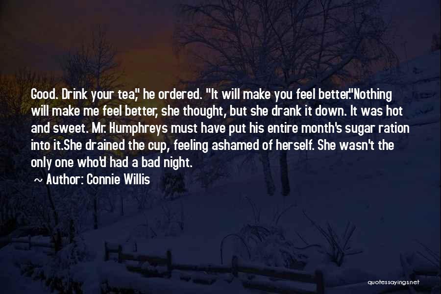 Connie Willis Quotes: Good. Drink Your Tea, He Ordered. It Will Make You Feel Better.nothing Will Make Me Feel Better, She Thought, But
