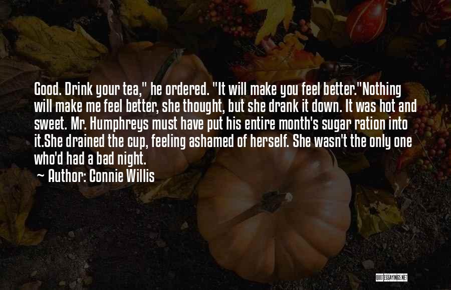 Connie Willis Quotes: Good. Drink Your Tea, He Ordered. It Will Make You Feel Better.nothing Will Make Me Feel Better, She Thought, But