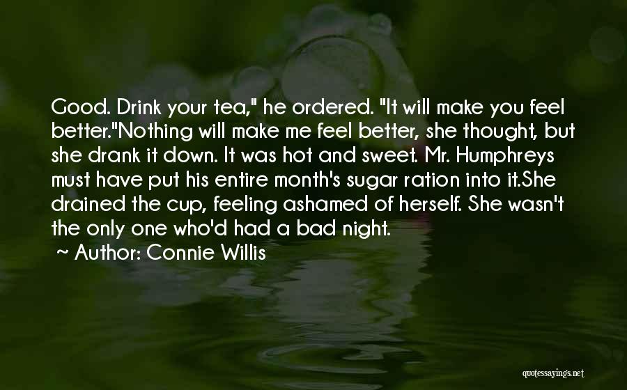 Connie Willis Quotes: Good. Drink Your Tea, He Ordered. It Will Make You Feel Better.nothing Will Make Me Feel Better, She Thought, But