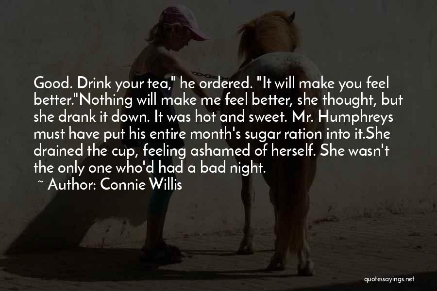 Connie Willis Quotes: Good. Drink Your Tea, He Ordered. It Will Make You Feel Better.nothing Will Make Me Feel Better, She Thought, But