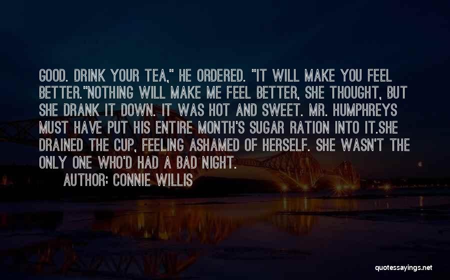 Connie Willis Quotes: Good. Drink Your Tea, He Ordered. It Will Make You Feel Better.nothing Will Make Me Feel Better, She Thought, But