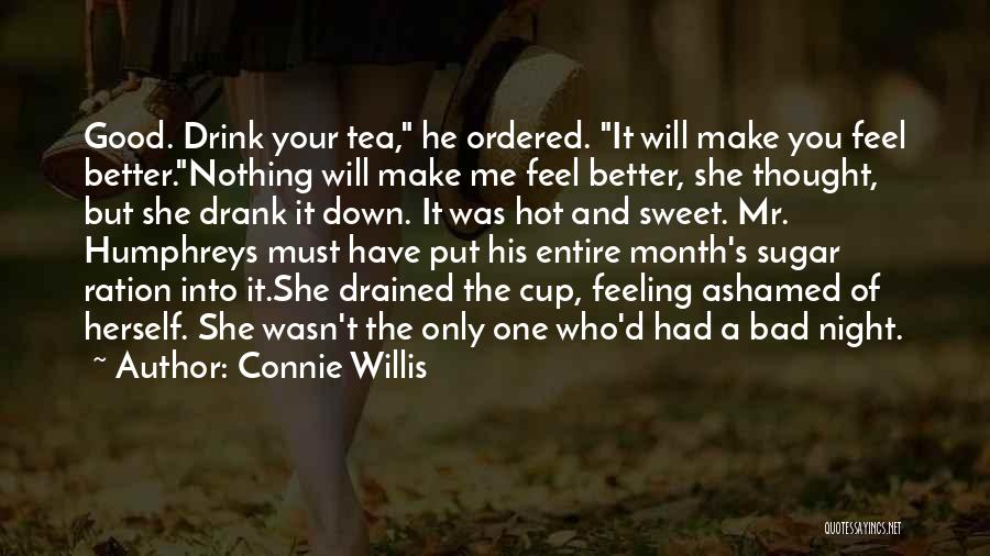 Connie Willis Quotes: Good. Drink Your Tea, He Ordered. It Will Make You Feel Better.nothing Will Make Me Feel Better, She Thought, But