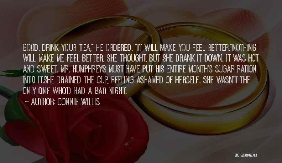 Connie Willis Quotes: Good. Drink Your Tea, He Ordered. It Will Make You Feel Better.nothing Will Make Me Feel Better, She Thought, But