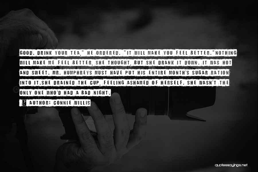 Connie Willis Quotes: Good. Drink Your Tea, He Ordered. It Will Make You Feel Better.nothing Will Make Me Feel Better, She Thought, But