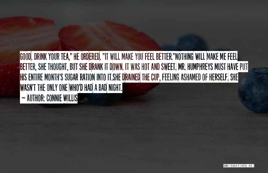 Connie Willis Quotes: Good. Drink Your Tea, He Ordered. It Will Make You Feel Better.nothing Will Make Me Feel Better, She Thought, But