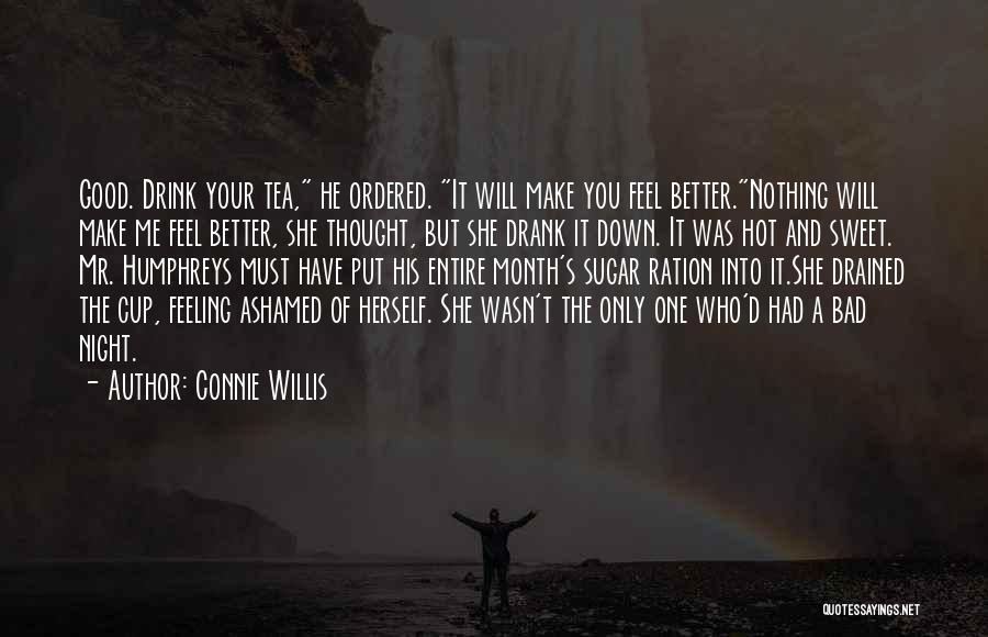 Connie Willis Quotes: Good. Drink Your Tea, He Ordered. It Will Make You Feel Better.nothing Will Make Me Feel Better, She Thought, But