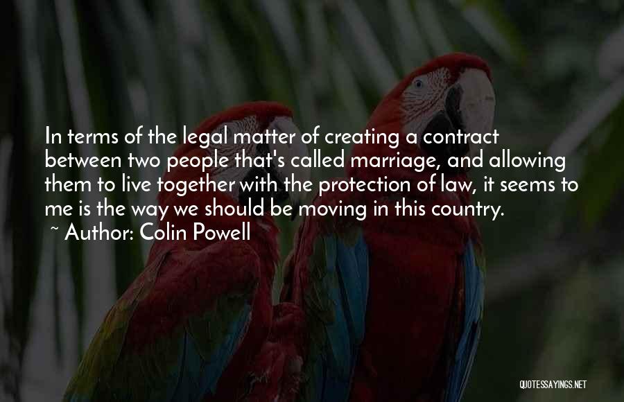 Colin Powell Quotes: In Terms Of The Legal Matter Of Creating A Contract Between Two People That's Called Marriage, And Allowing Them To