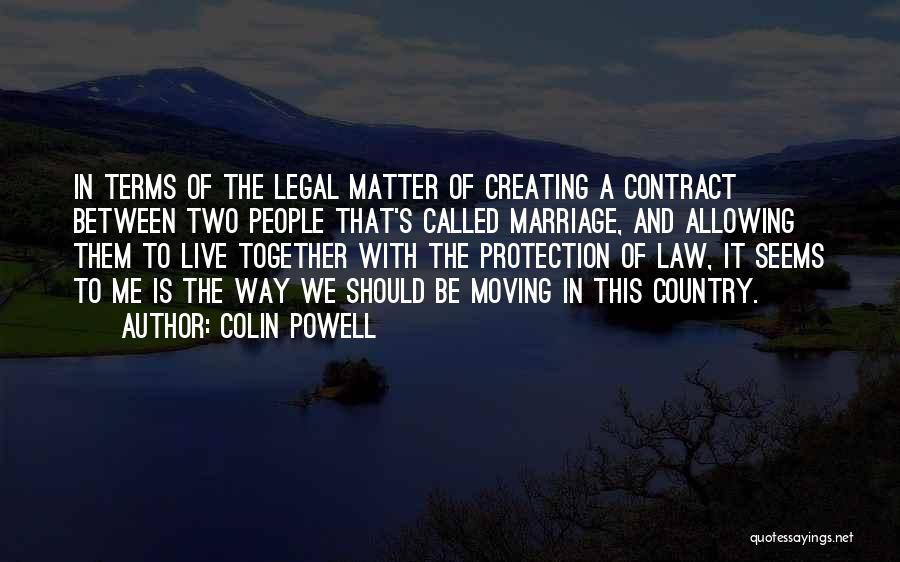 Colin Powell Quotes: In Terms Of The Legal Matter Of Creating A Contract Between Two People That's Called Marriage, And Allowing Them To